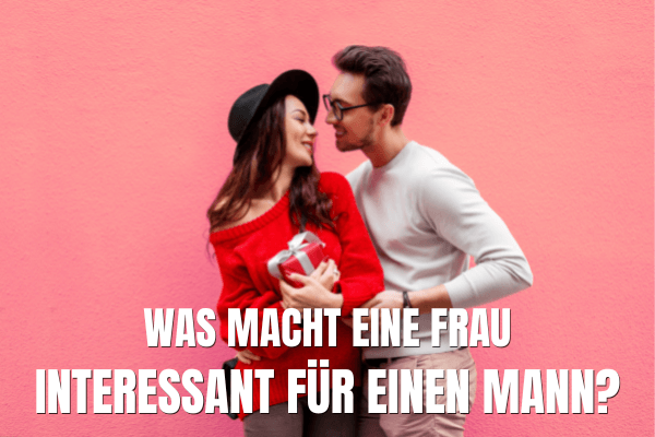 Was macht eine Frau interessant für einen Mann?